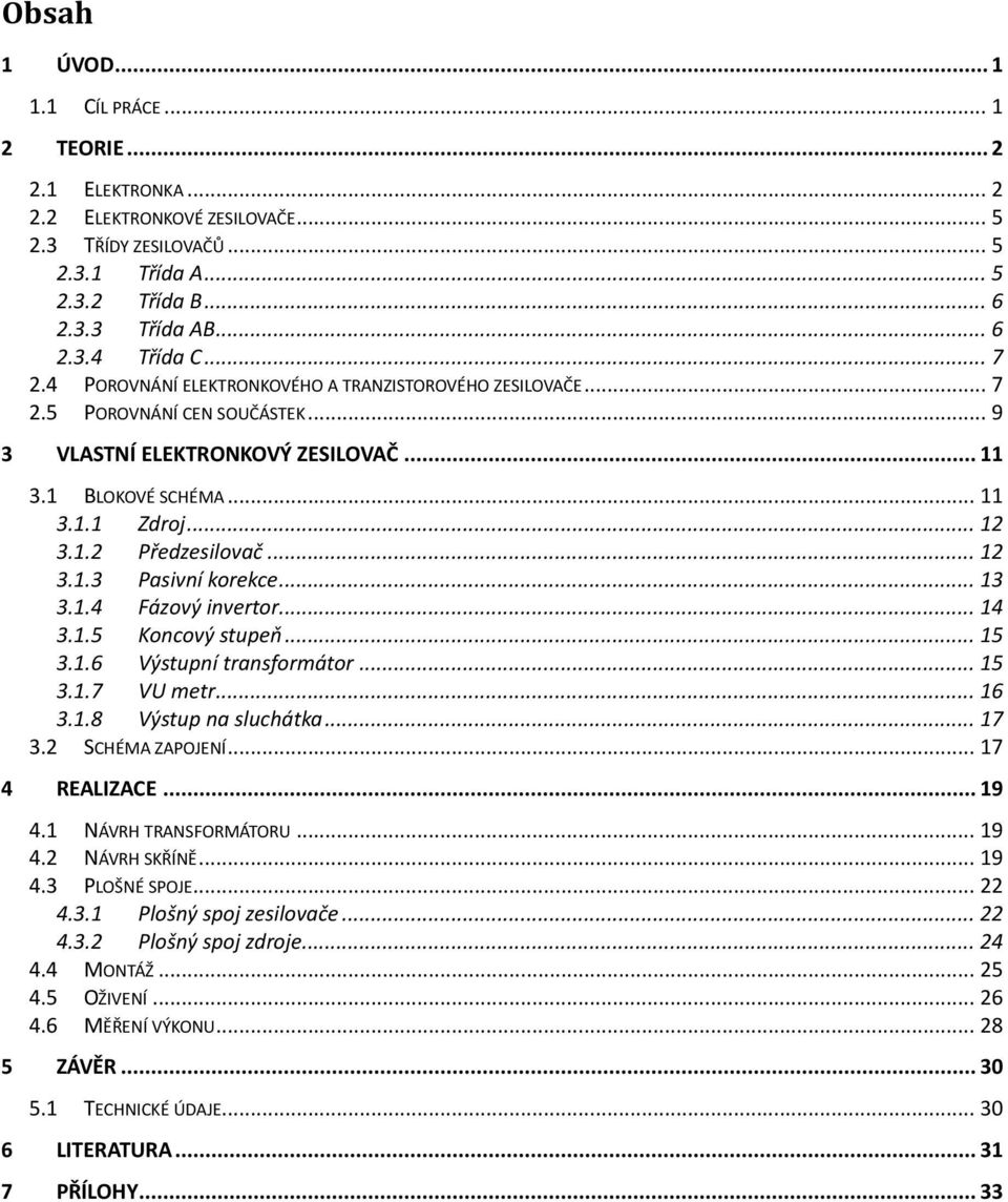 .. 12 3.1.3 Pasivní korekce... 13 3.1.4 Fázový invertor... 14 3.1.5 Koncový stupeň... 15 3.1.6 Výstupní transformátor... 15 3.1.7 VU metr... 16 3.1.8 Výstup na sluchátka... 17 3.2 SCHÉMA ZAPOJENÍ.
