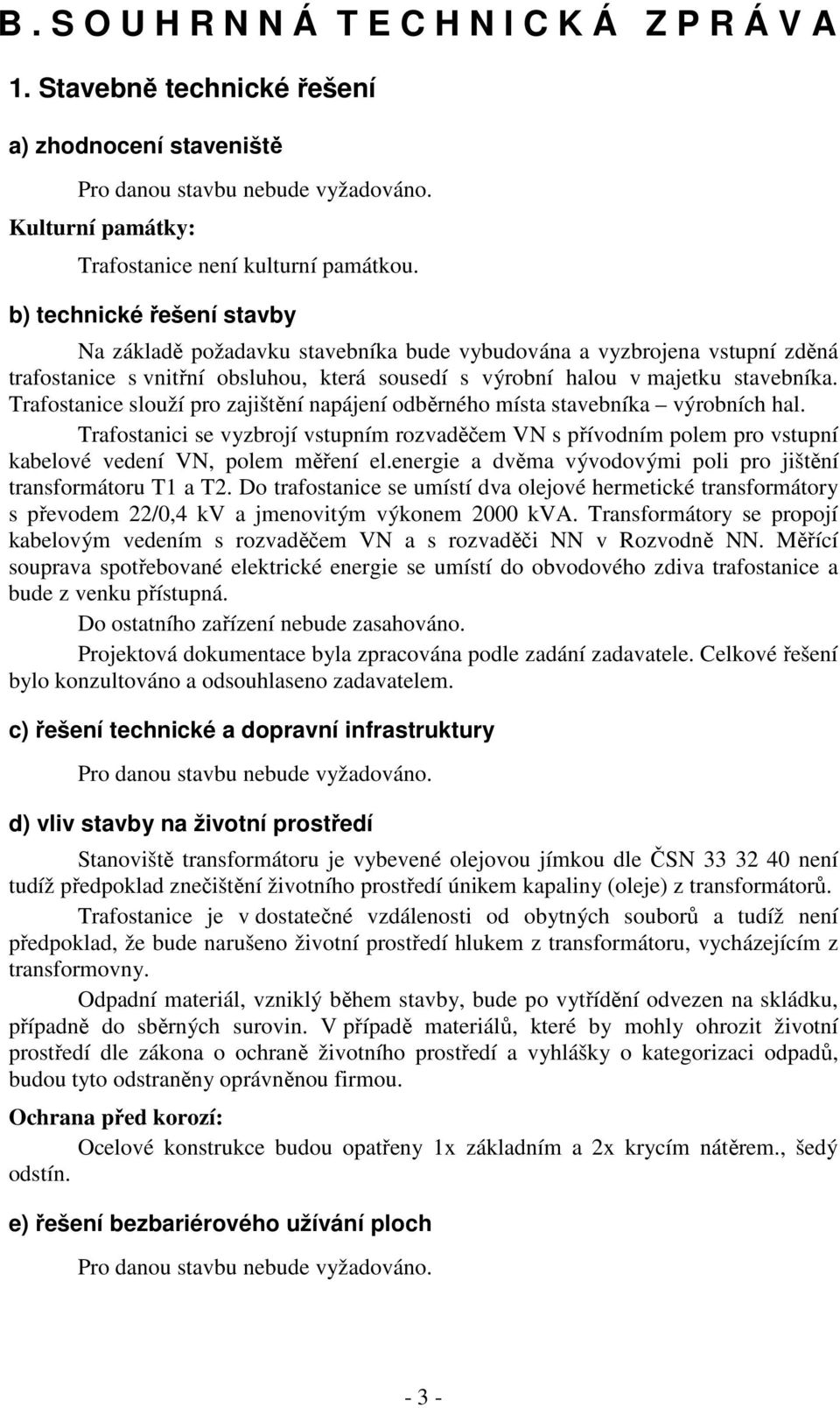 Trafostanice slouží pro zajištění napájení odběrného místa stavebníka výrobních hal. Trafostanici se vyzbrojí vstupním rozvaděčem VN s přívodním polem pro vstupní kabelové vedení VN, polem měření el.