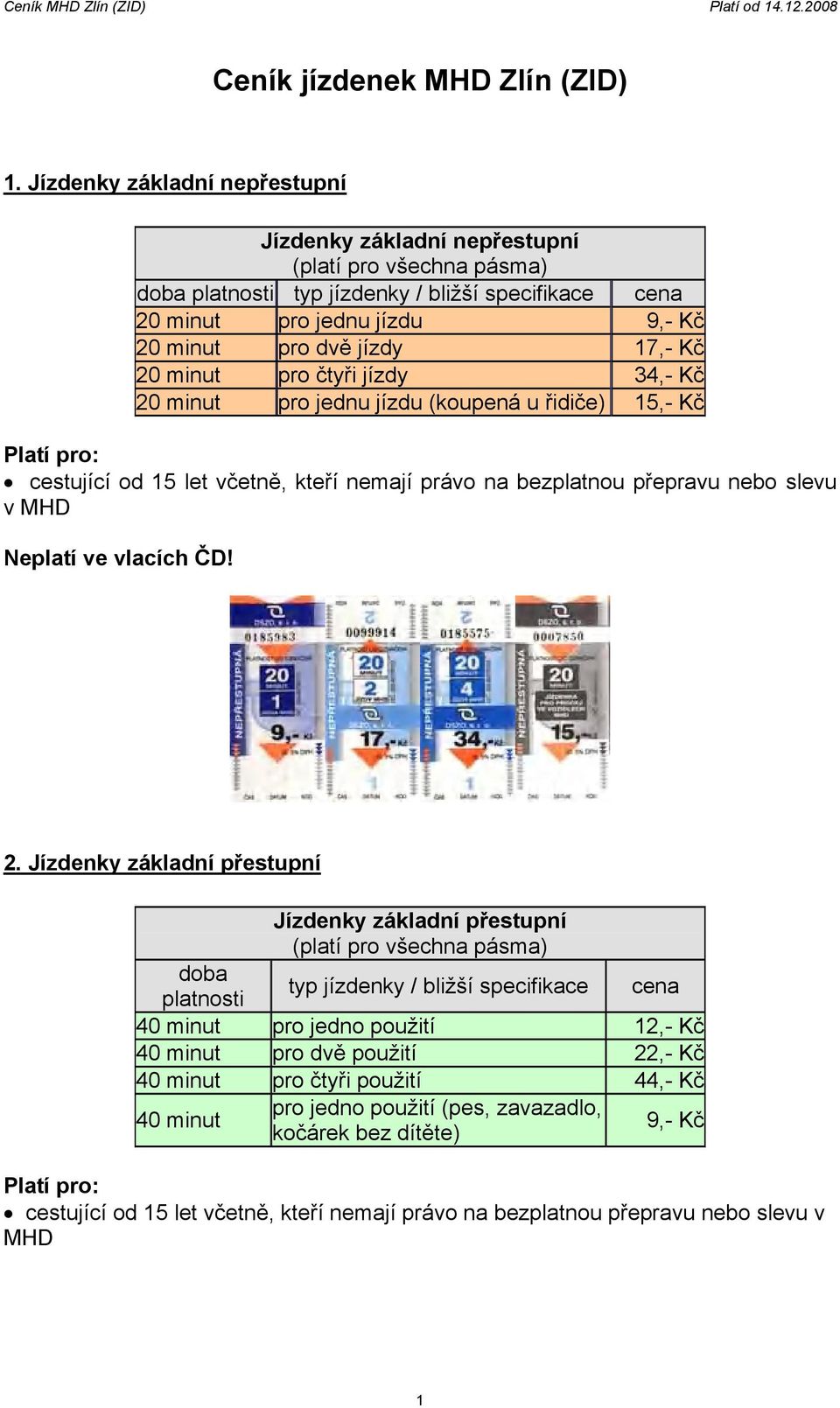 čtyři jízdy 34,- Kč 20 minut pro jednu jízdu (koupená u řidiče) 15,- Kč cestující od 15 let včetně, kteří nemají právo na bezplatnou přepravu nebo slevu v MHD 2.