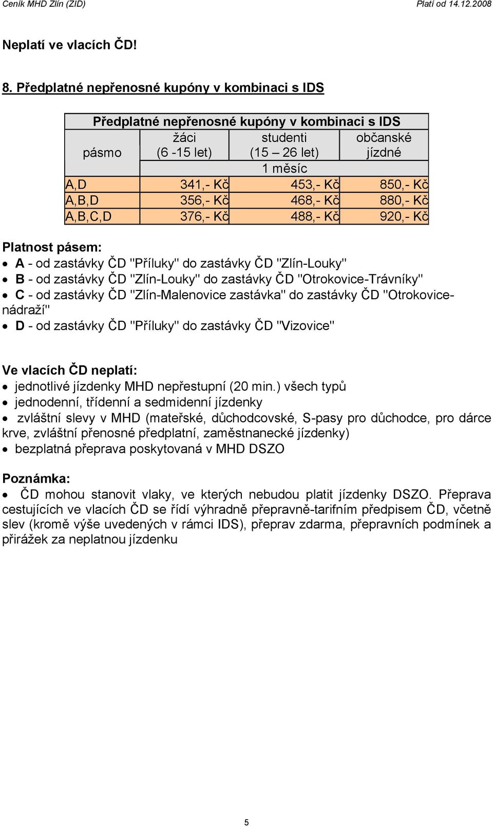 "Otrokovice-Trávníky" C - od zastávky ČD "Zlín-Malenovice zastávka" do zastávky ČD "Otrokovicenádraží" D - od zastávky ČD "Příluky" do zastávky ČD "Vizovice" Ve vlacích ČD neplatí: jednotlivé