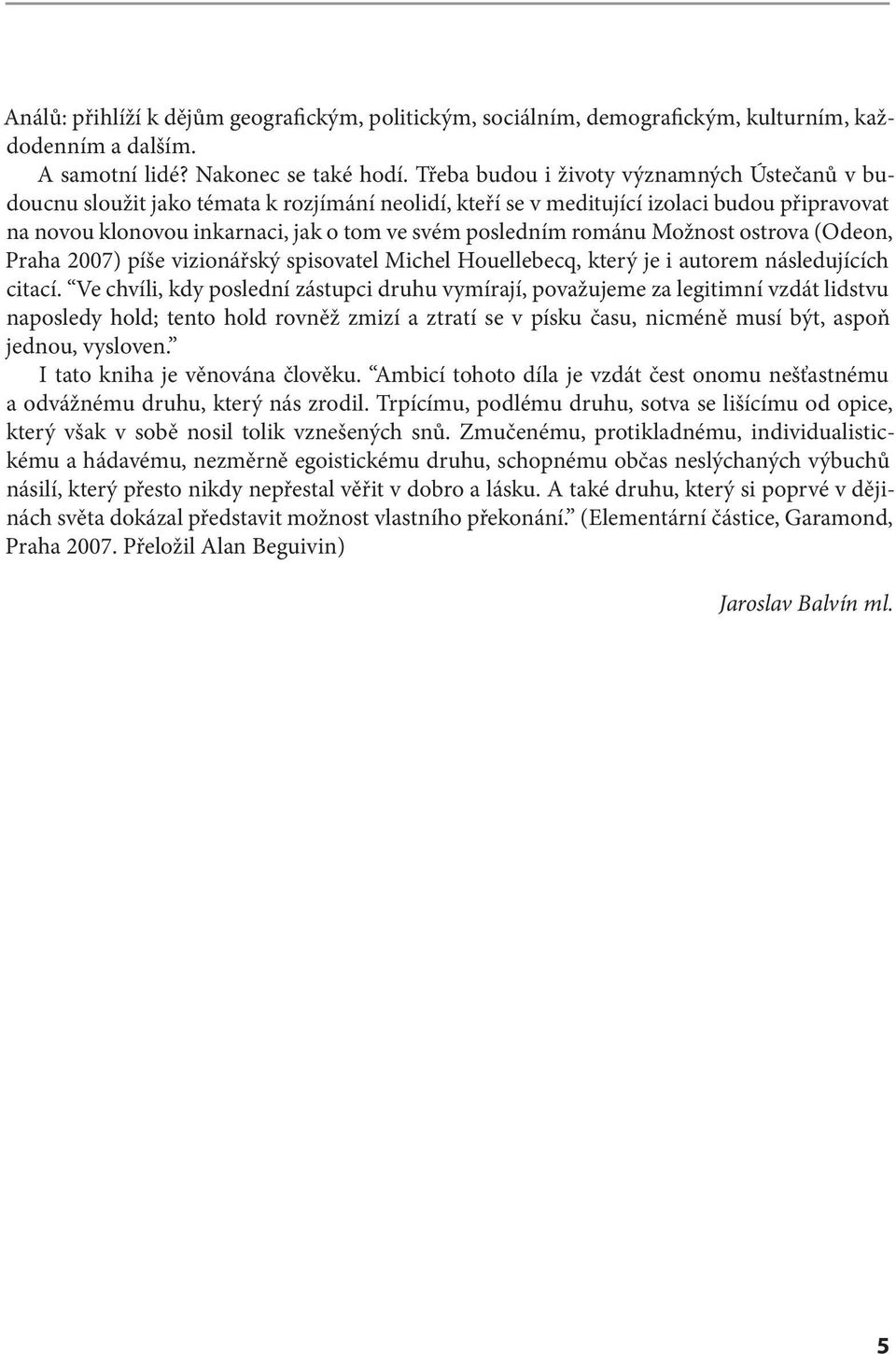 románu Možnost ostrova (Odeon, Praha 2007) píše vizionářský spisovatel Michel Houellebecq, který je i autorem následujících citací.