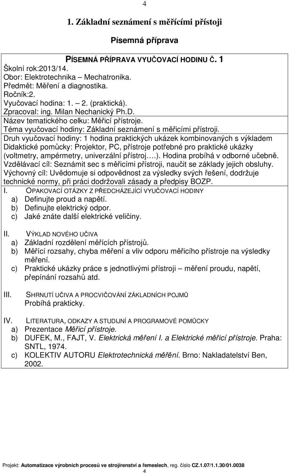 Druh vyučovací hodiny: 1 hodina praktických ukázek kombinovaných s výkladem Didaktické pomůcky: Projektor, PC, přístroje potřebné pro praktické ukázky (voltmetry, ampérmetry, univerzální přístroj.).