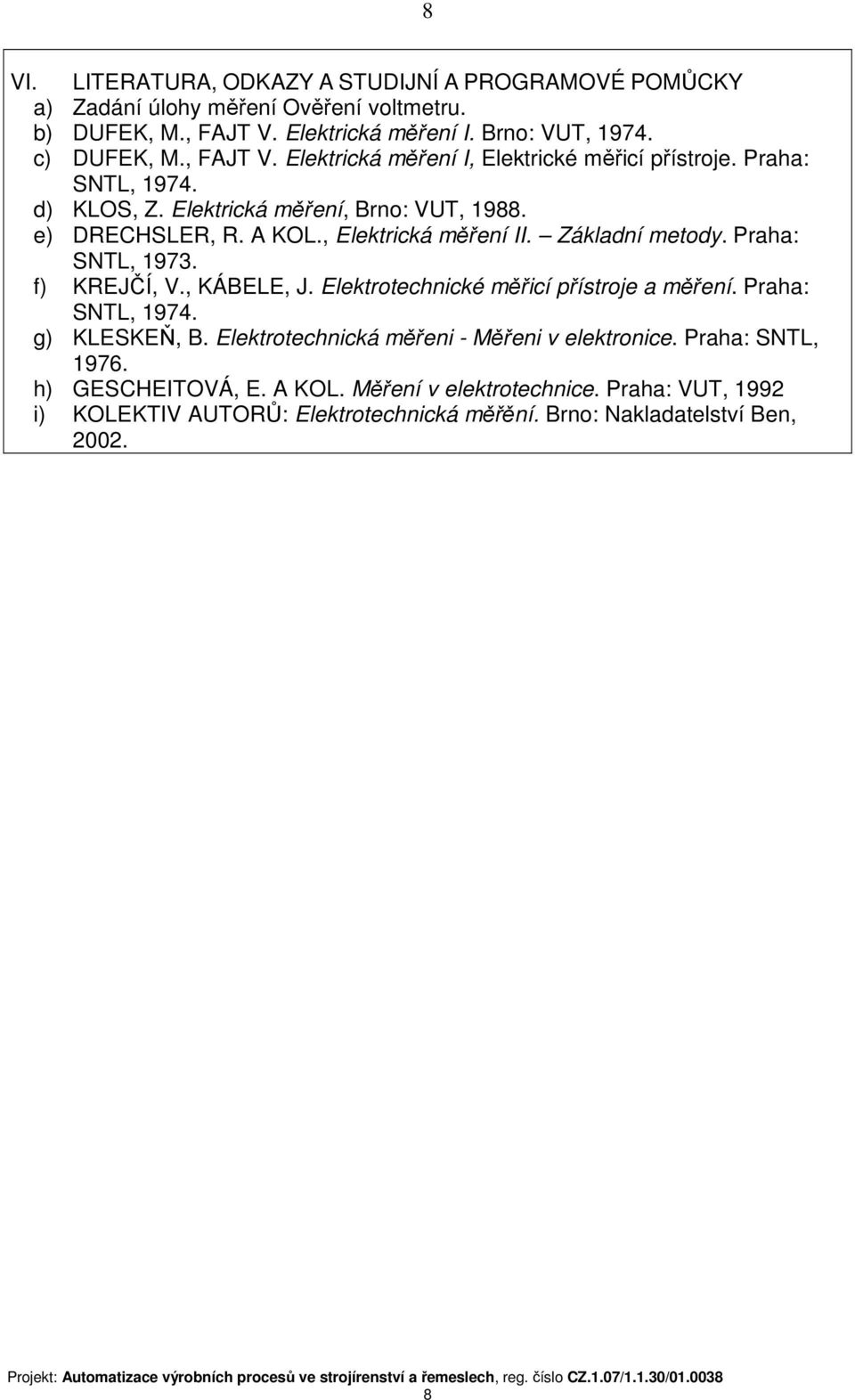 , Elektrická měření II. Základní metody. Praha: SNTL, 1973. f) KREJČÍ, V., KÁBELE, J. Elektrotechnické měřicí přístroje a měření. Praha: g) KLESKEŇ, B.