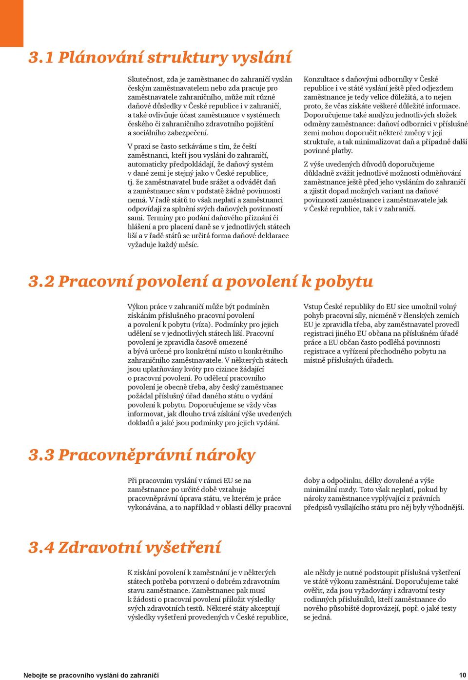 V praxi se často setkáváme s tím, že čeští zaměstnanci, kteří jsou vysláni do zahraničí, automaticky předpokládají, že daňový systém v dané zemi je stejný jako v České republice, tj.