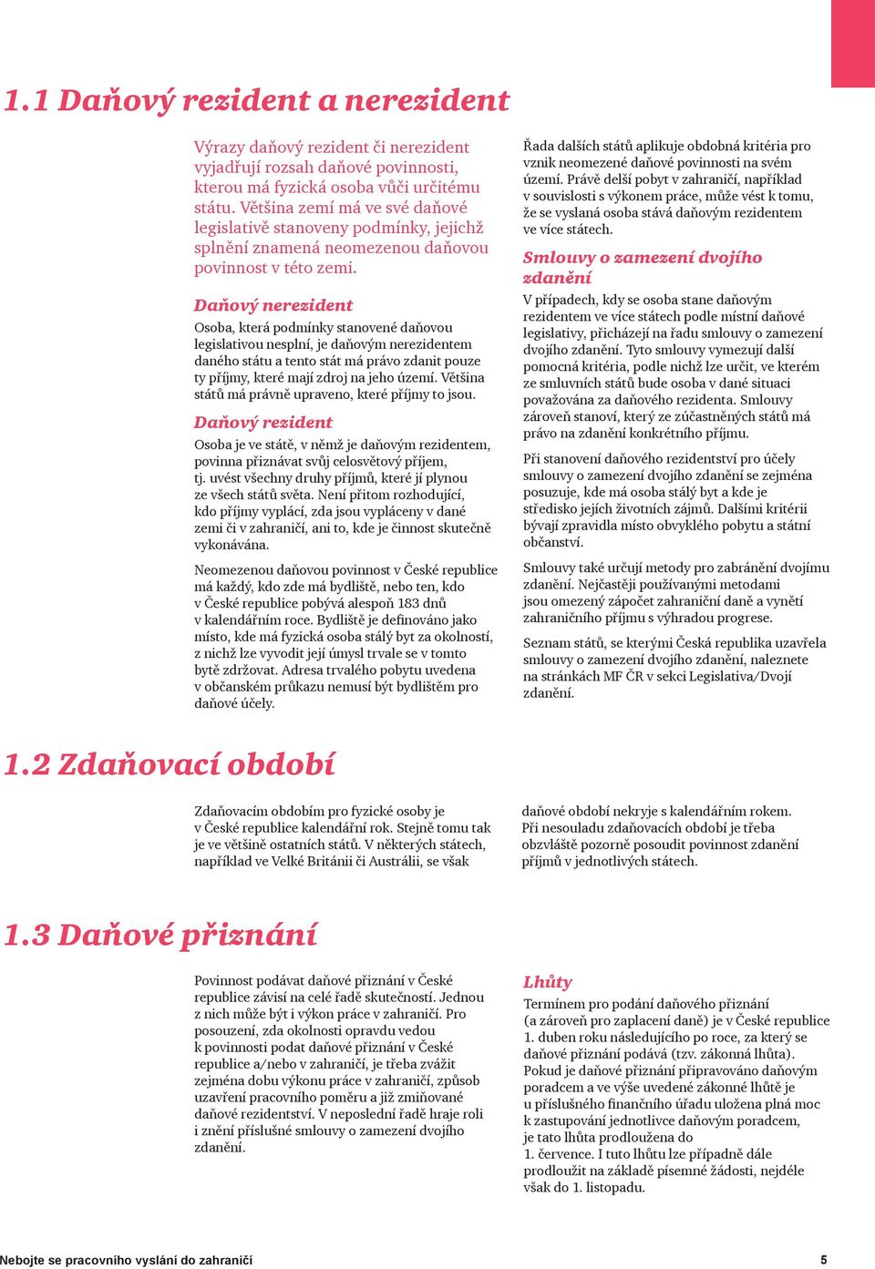 Daňový nerezident Osoba, která podmínky stanovené daňovou legislativou nesplní, je daňovým nerezidentem daného státu a tento stát má právo zdanit pouze ty příjmy, které mají zdroj na jeho území.