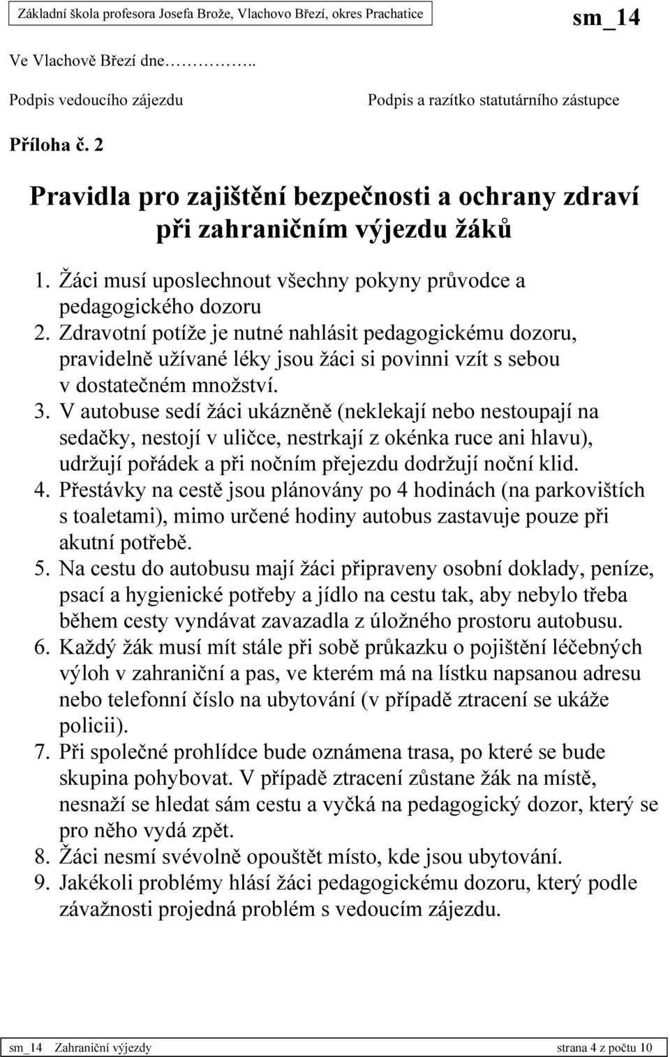 Zdravotní potíže je nutné nahlásit pedagogickému dozoru, pravidelně užívané léky jsou žáci si povinni vzít s sebou v dostatečném množství. 3.