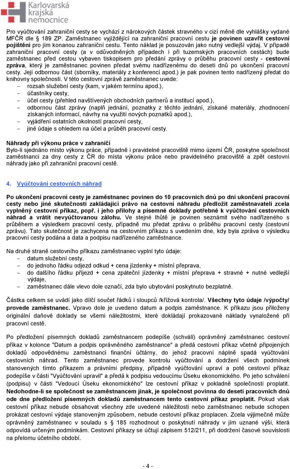 V případě zahraniční pracovní cesty (a v odůvodněných případech i při tuzemských pracovních cestách) bude zaměstnanec před cestou vybaven tiskopisem pro předání zprávy o průběhu pracovní cesty -