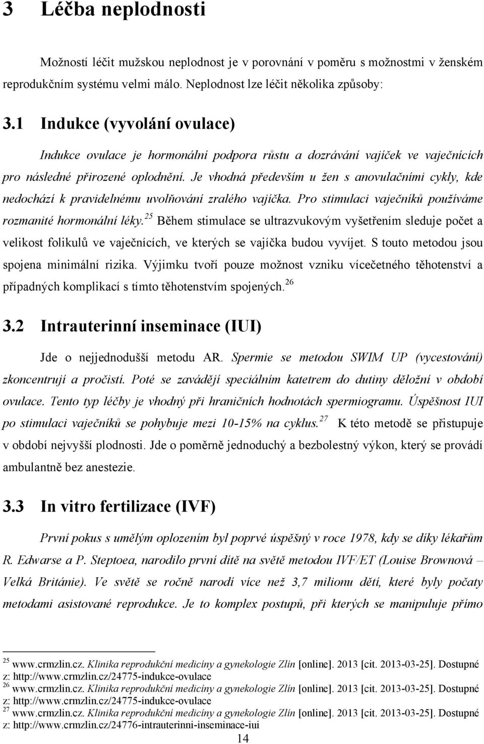 Je vhodná především u žen s anovulačními cykly, kde nedochází k pravidelnému uvolňování zralého vajíčka. Pro stimulaci vaječníků používáme rozmanité hormonální léky.