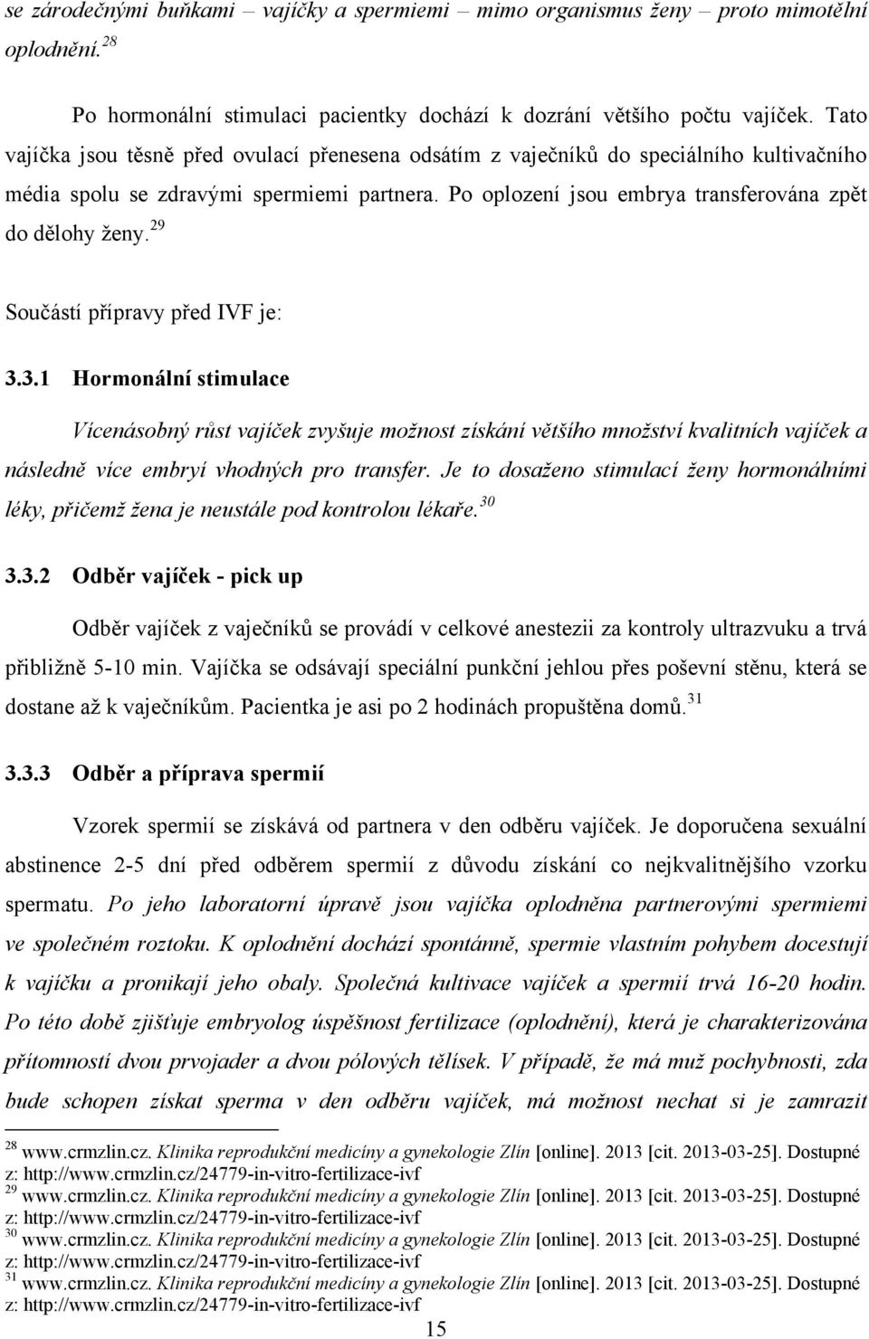 29 Součástí přípravy před IVF je: 3.3.1 Hormonální stimulace Vícenásobný růst vajíček zvyšuje možnost získání většího množství kvalitních vajíček a následně více embryí vhodných pro transfer.