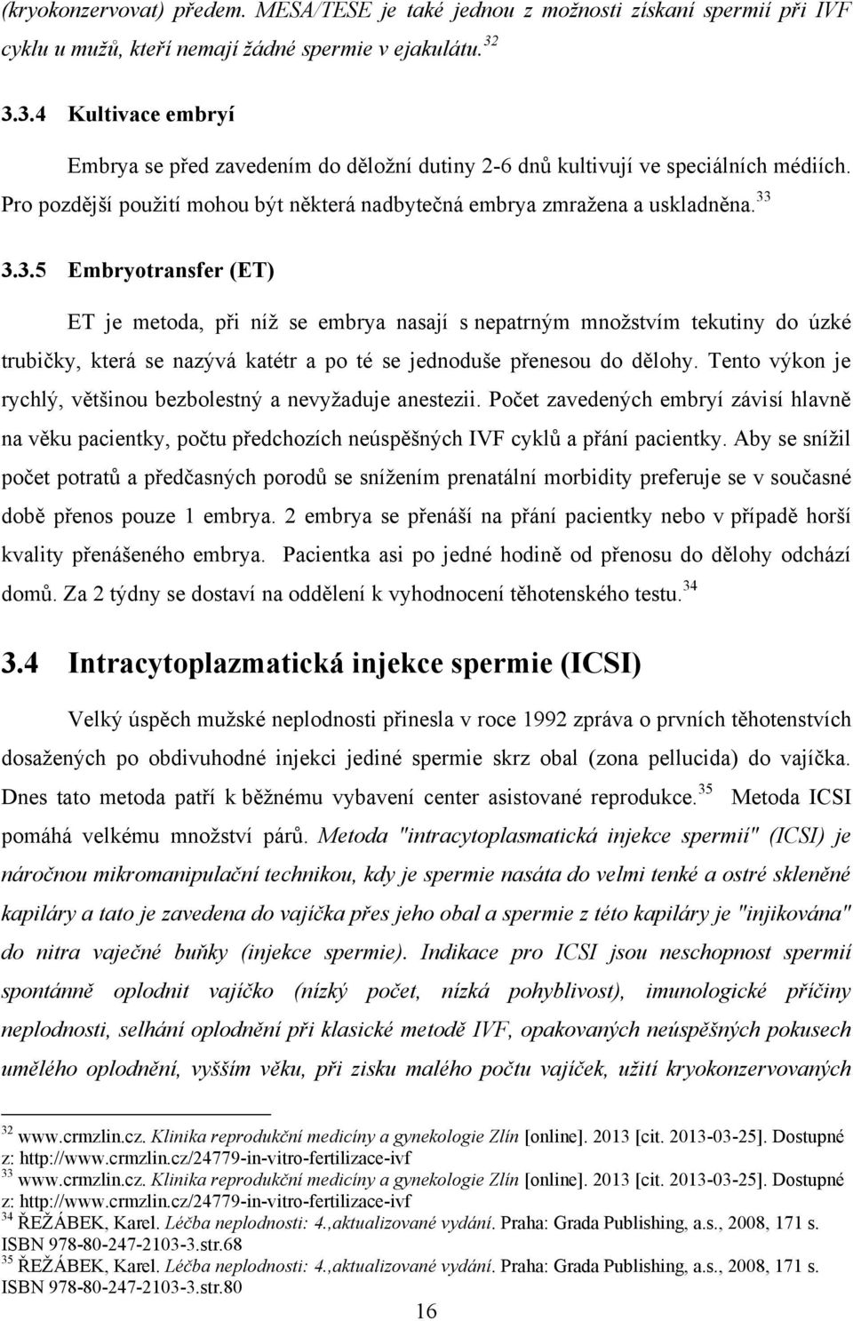 Tento výkon je rychlý, většinou bezbolestný a nevyţaduje anestezii. Počet zavedených embryí závisí hlavně na věku pacientky, počtu předchozích neúspěšných IVF cyklů a přání pacientky.