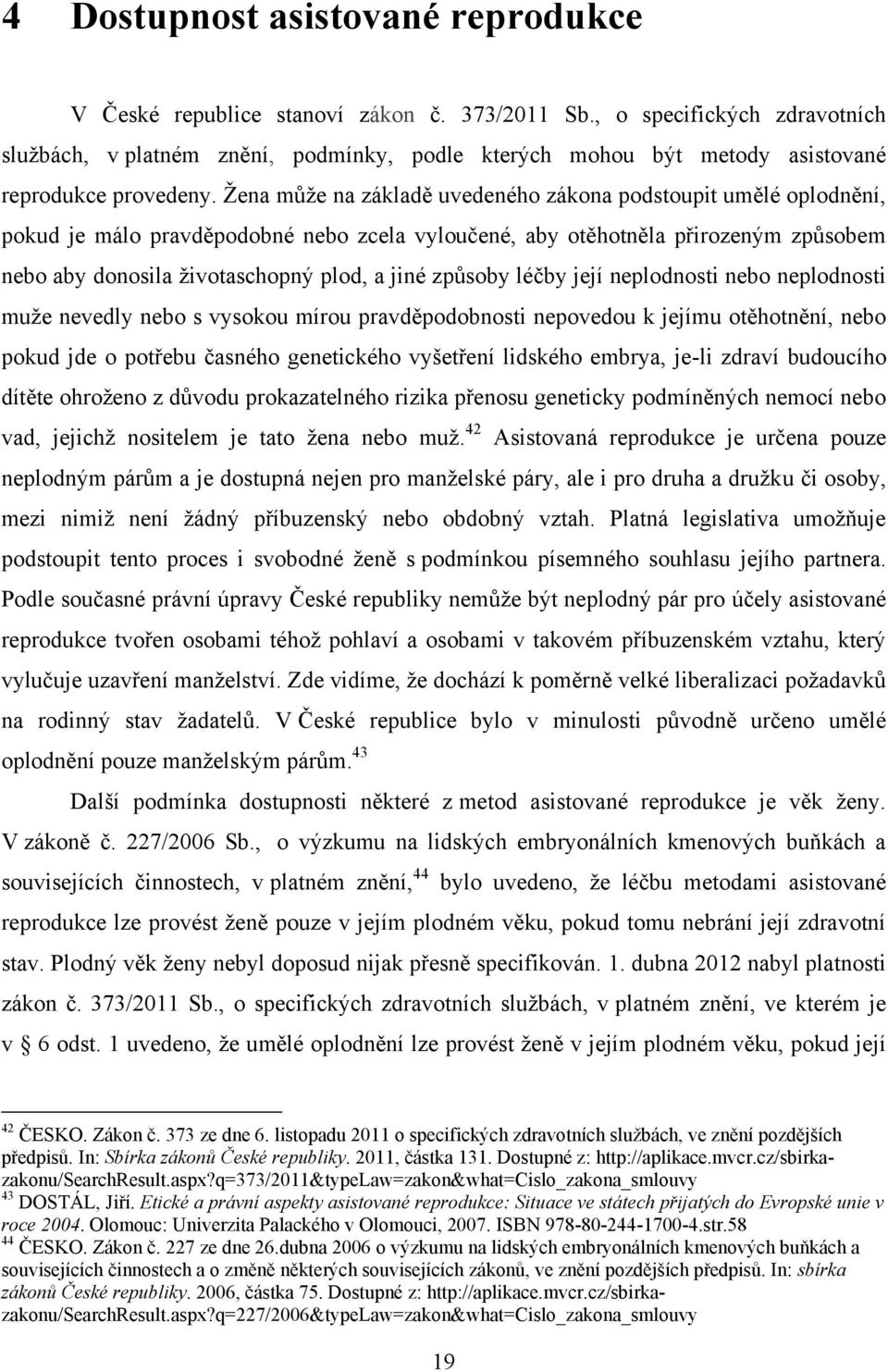 Ţena můţe na základě uvedeného zákona podstoupit umělé oplodnění, pokud je málo pravděpodobné nebo zcela vyloučené, aby otěhotněla přirozeným způsobem nebo aby donosila ţivotaschopný plod, a jiné