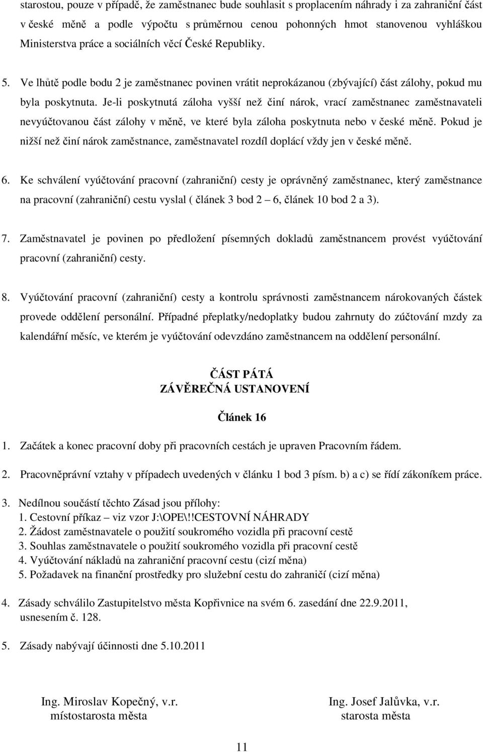 Je-li poskytnutá záloha vyšší než činí nárok, vrací zaměstnanec zaměstnavateli nevyúčtovanou část zálohy v měně, ve které byla záloha poskytnuta nebo v české měně.