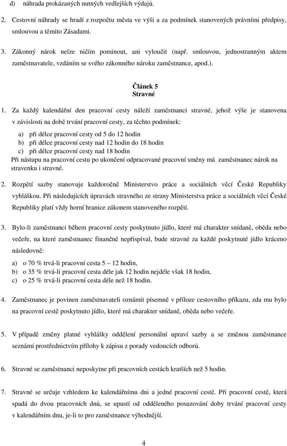 Za každý kalendářní den pracovní cesty náleží zaměstnanci stravné, jehož výše je stanovena v závislosti na době trvání pracovní cesty, za těchto podmínek: a) při délce pracovní cesty od 5 do 12 hodin