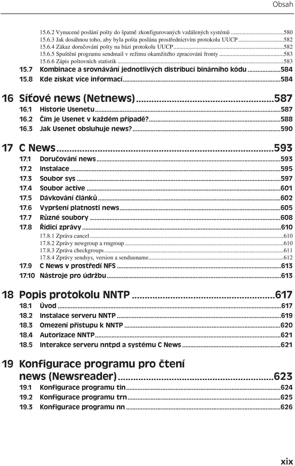 8 Kde získat více informací...584 16 Síťové news (Netnews)...587 16.1 Historie Usenetu...587 16.2 Čím je Usenet v každém případě?...588 16.3 Jak Usenet obsluhuje news?...590 17 C News...593 17.