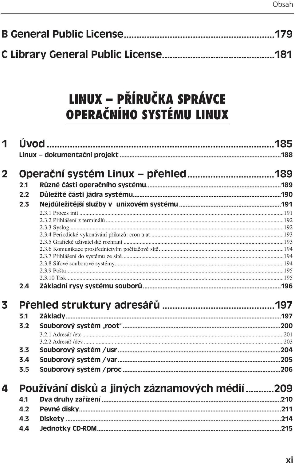 ..192 2.3.4 Periodické vykonávání příkazů: cron a at...193 2.3.5 Grafické uživatelské rozhraní...193 2.3.6 Komunikace prostřednictvím počítačové sítě...194 2.3.7 Přihlášení do systému ze sítě...194 2.3.8 Síťové souborové systémy.