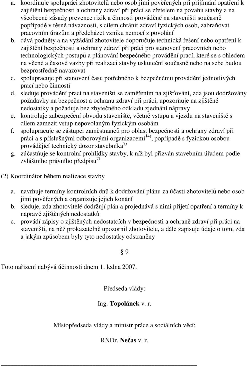 dává podněty a na vyžádání zhotovitele doporučuje technická řešení nebo opatření k zajištění bezpečnosti a ochrany zdraví při práci pro stanovení pracovních nebo technologických postupů a plánování