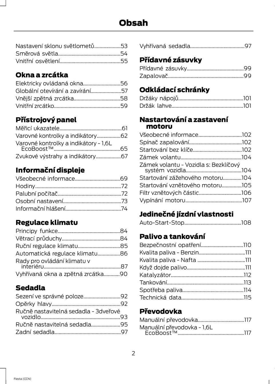 ..67 Informační displeje Všeobecné informace...69 Hodiny...72 Palubní počítač...72 Osobní nastavení...73 Informační hlášení...74 Regulace klimatu Principy funkce...84 Větrací průduchy.