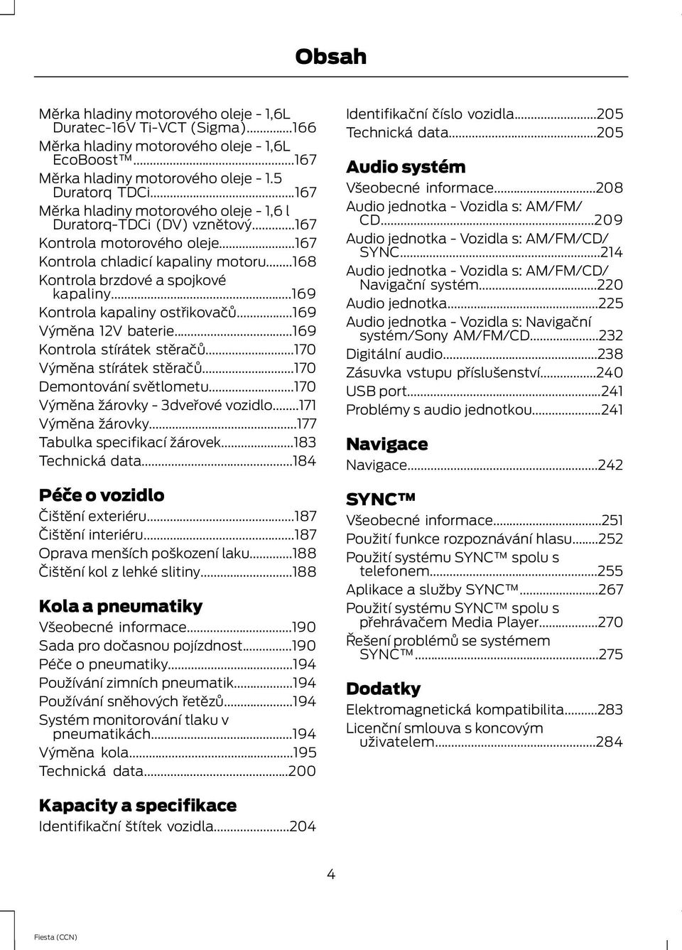 ..169 Kontrola kapaliny ostřikovačů...169 Výměna 12V baterie...169 Kontrola stírátek stěračů...170 Výměna stírátek stěračů...170 Demontování světlometu...170 Výměna žárovky - 3dveřové vozidlo.