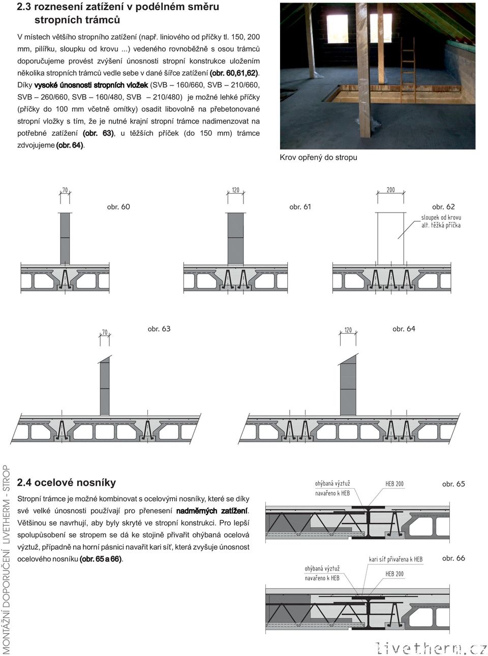 Díky vysoké únosnosti stropních vložek (SVB 160/660, SVB 210/660, SVB 260/660, SVB 160/480, SVB 210/480) je možné lehké příčky (příčky do 100 mm včetně omítky) osadit libovolně na přebetonované