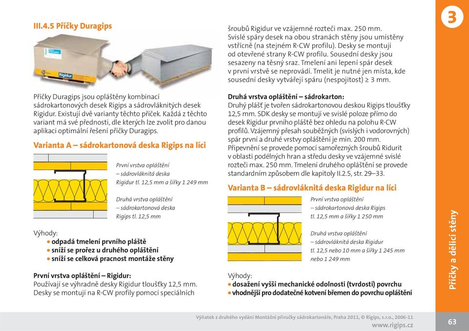 Varianta A sádrokartonová deska Rigips na líci První vrstva opláštění sádrovláknitá deska Rigidur tl. 2, mm a šířky 249 mm Druhá vrstva opláštění sádrokartonová deska Rigips tl.
