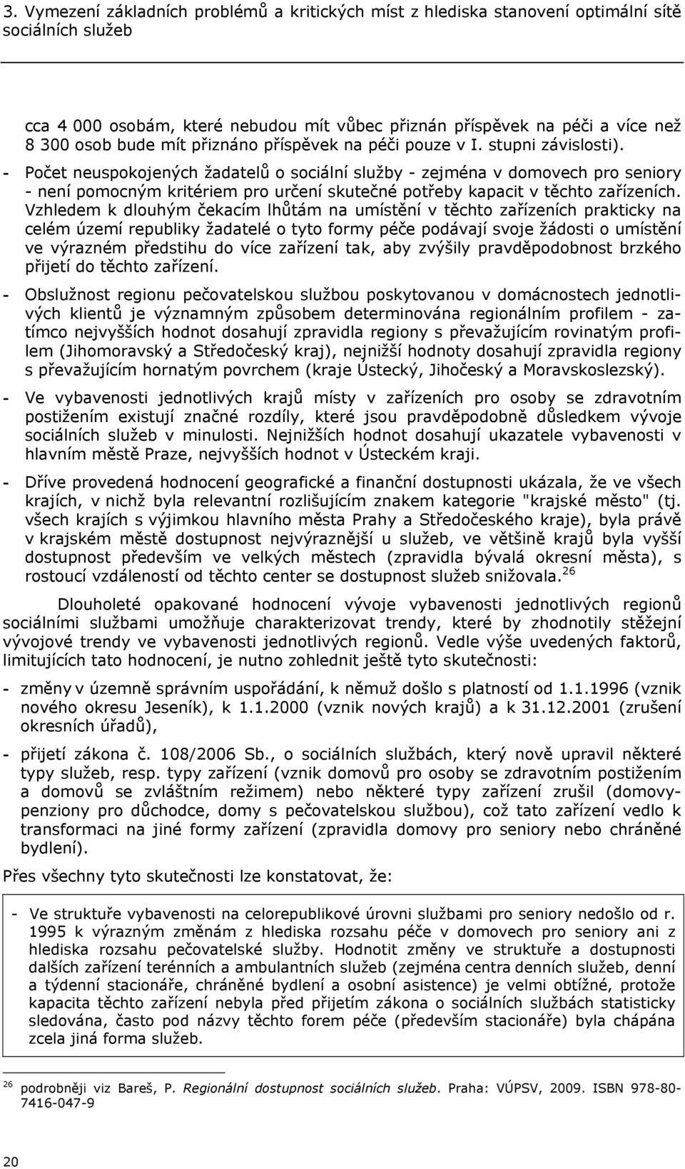 - Počet neuspokojených žadatelů o sociální služby - zejména v domovech pro seniory - není pomocným kritériem pro určení skutečné potřeby kapacit v těchto zařízeních.