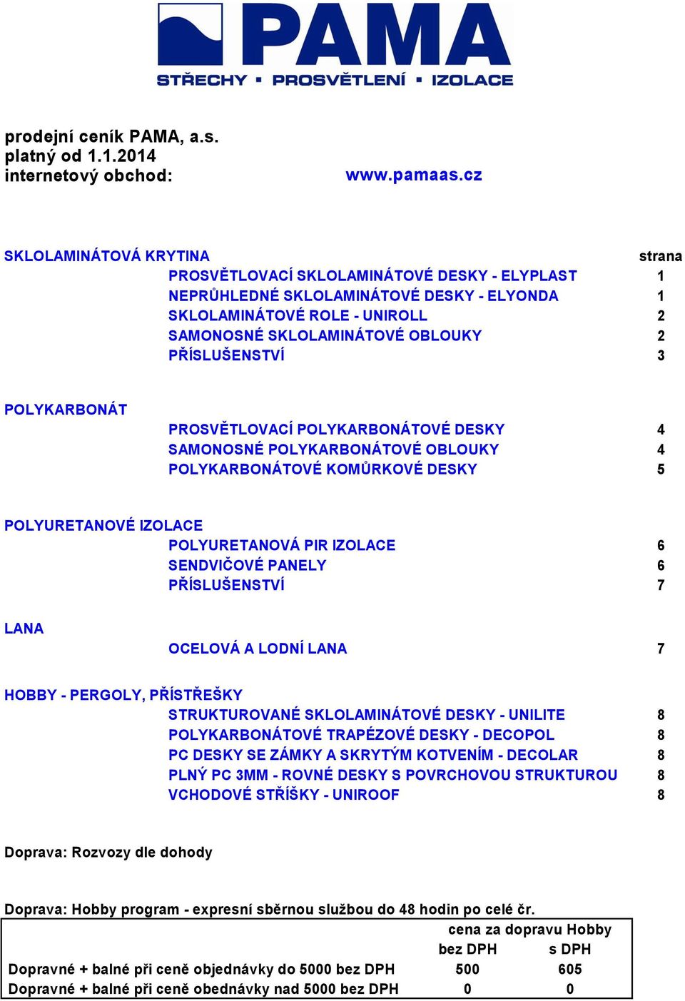 1 1 2 2 3 POLYKARBONÁT PROSVĚTLOVACÍ POLYKARBONÁTOVÉ DESKY SAMONOSNÉ POLYKARBONÁTOVÉ OBLOUKY POLYKARBONÁTOVÉ KOMŮRKOVÉ DESKY 4 4 5 POLYURETANOVÉ IZOLACE POLYURETANOVÁ PIR IZOLACE SENDVIČOVÉ PANELY