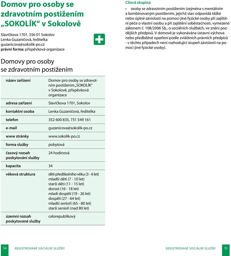 při zajištění péče o vlastní osobu a při zajištění soběstačnosti, vymezené zákonem č. 108/2006 Sb., o sociálních službách, ve znění pozdějších předpisů.