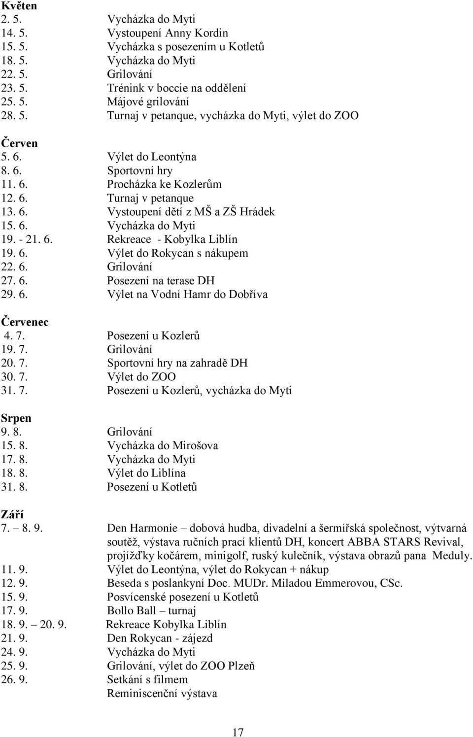 6. Vycházka do Myti 19. - 21. 6. Rekreace - Kobylka Liblín 19. 6. Výlet do Rokycan s nákupem 22. 6. Grilování 27. 6. Posezení na terase DH 29. 6. Výlet na Vodní Hamr do Dobříva Červenec 4. 7.