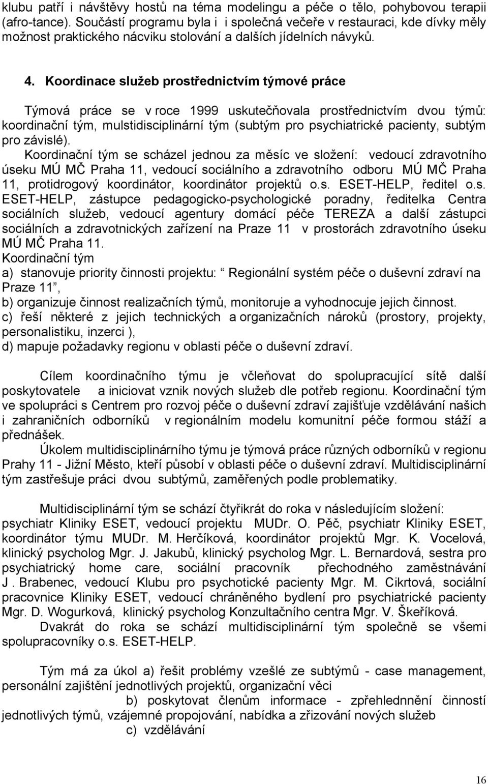 Koordinace služeb prostřednictvím týmové práce Týmová práce se v roce 999 uskutečňovala prostřednictvím dvou týmů: koordinační tým, mulstidisciplinární tým (subtým pro psychiatrické pacienty, subtým
