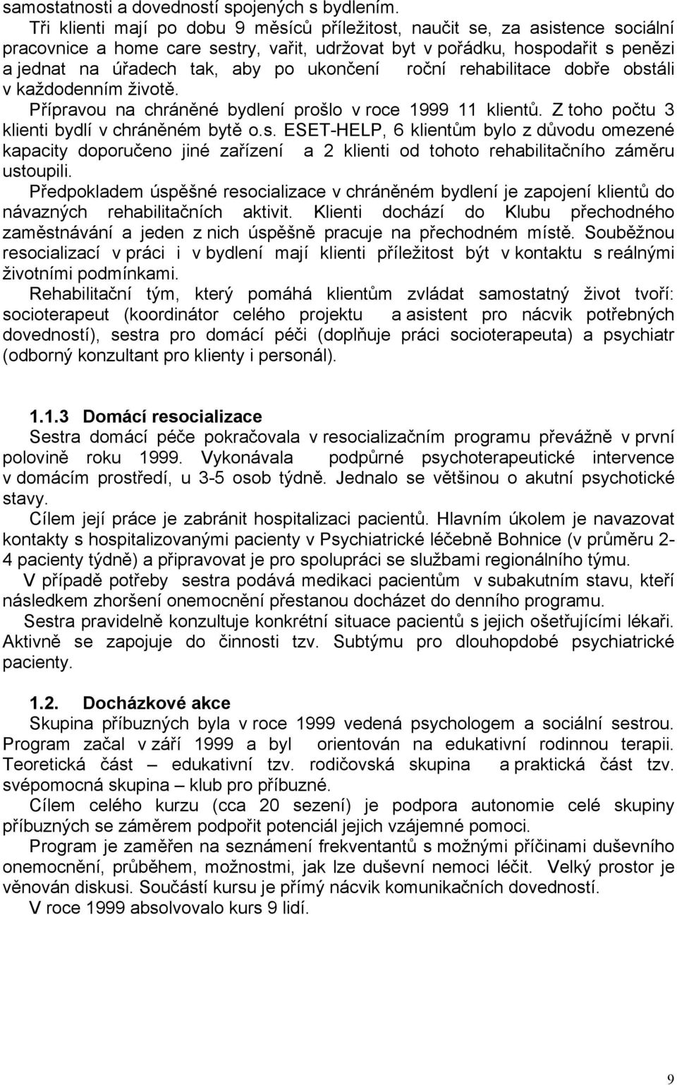 ukončení roční rehabilitace dobře obstáli v každodenním životě. Přípravou na chráněné bydlení prošlo v roce 999 klientů. Z toho počtu 3 klienti bydlí v chráněném bytě o.s. ESETHELP, 6 klientům bylo z důvodu omezené kapacity doporučeno jiné zařízení a klienti od tohoto rehabilitačního záměru ustoupili.