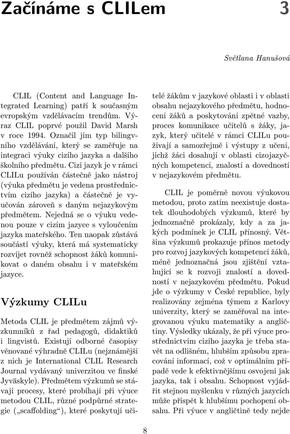 Cizí jazyk je v rámci CLILu používán částečně jako nástroj (výuka předmětu je vedena prostřednictvím cizího jazyka) a částečně je vyučován zároveň s daným nejazykovým předmětem.