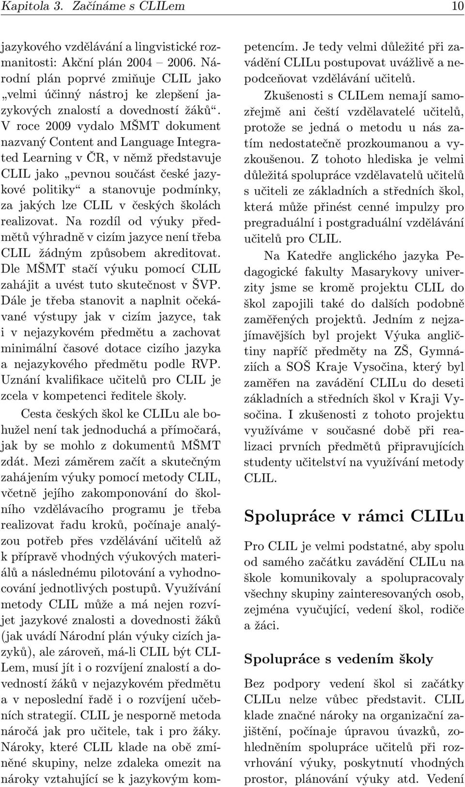 V roce 2009 vydalo MŠMT dokument nazvaný Content and Language Integrated Learning v ČR, v němž představuje CLIL jako pevnou součást české jazykové politiky a stanovuje podmínky, za jakých lze CLIL v