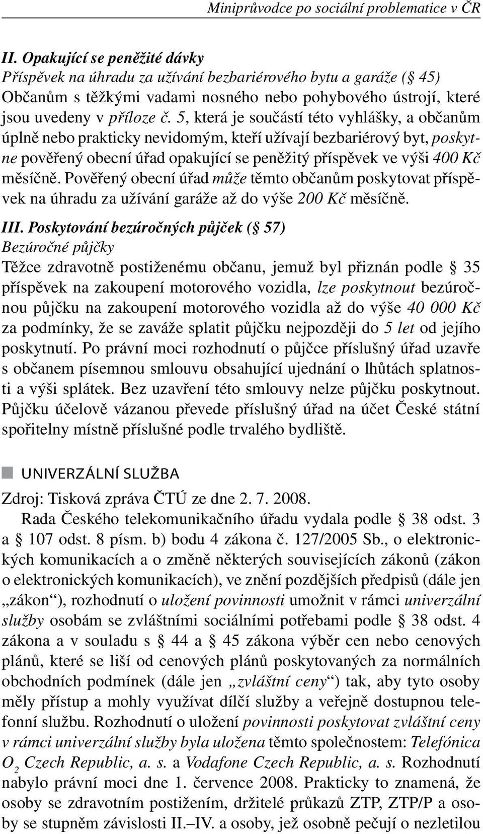 5, která je součástí této vyhlášky, a občanům úplně nebo prakticky nevidomým, kteří užívají bezbariérový byt, poskytne pověřený obecní úřad opakující se peněžitý příspěvek ve výši 400 Kč měsíčně.