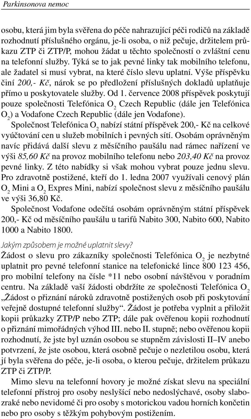 Výše příspěvku činí 200,- Kč, nárok se po předložení příslušných dokladů uplatňuje přímo u poskytovatele služby. Od 1.