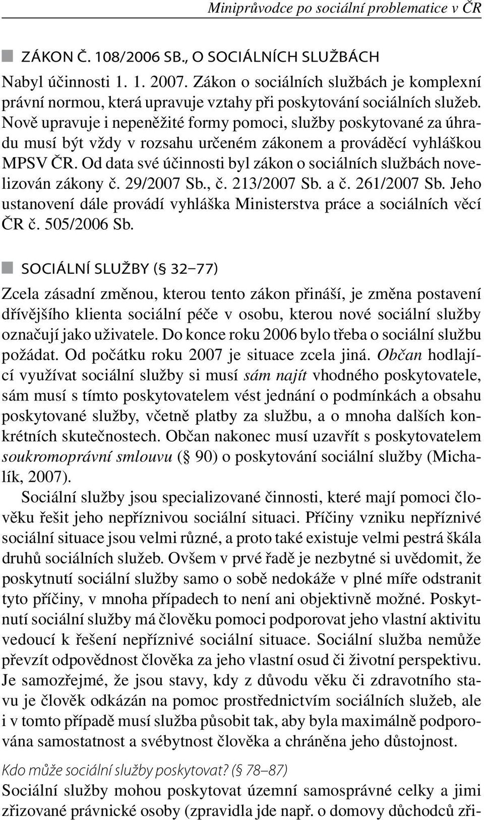 Nově upravuje i nepeněžité formy pomoci, služby poskytované za úhradu musí být vždy v rozsahu určeném zákonem a prováděcí vyhláškou MPSV ČR.