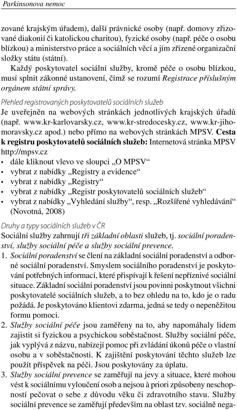 Každý poskytovatel sociální služby, kromě péče o osobu blízkou, musí splnit zákonné ustanovení, čímž se rozumí Registrace příslušným orgánem státní správy.