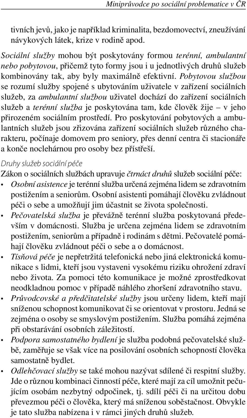 Pobytovou službou se rozumí služby spojené s ubytováním uživatele v zařízení sociálních služeb, za ambulantní službou uživatel dochází do zařízení sociálních služeb a terénní služba je poskytována