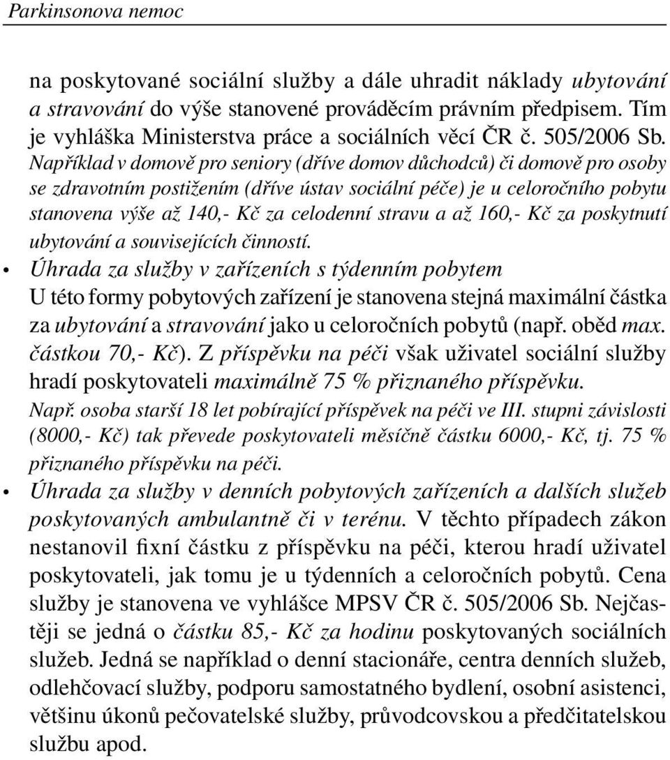 Například v domově pro seniory (dříve domov důchodců) či domově pro osoby se zdravotním postižením (dříve ústav sociální péče) je u celoročního pobytu stanovena výše až 140,- Kč za celodenní stravu a