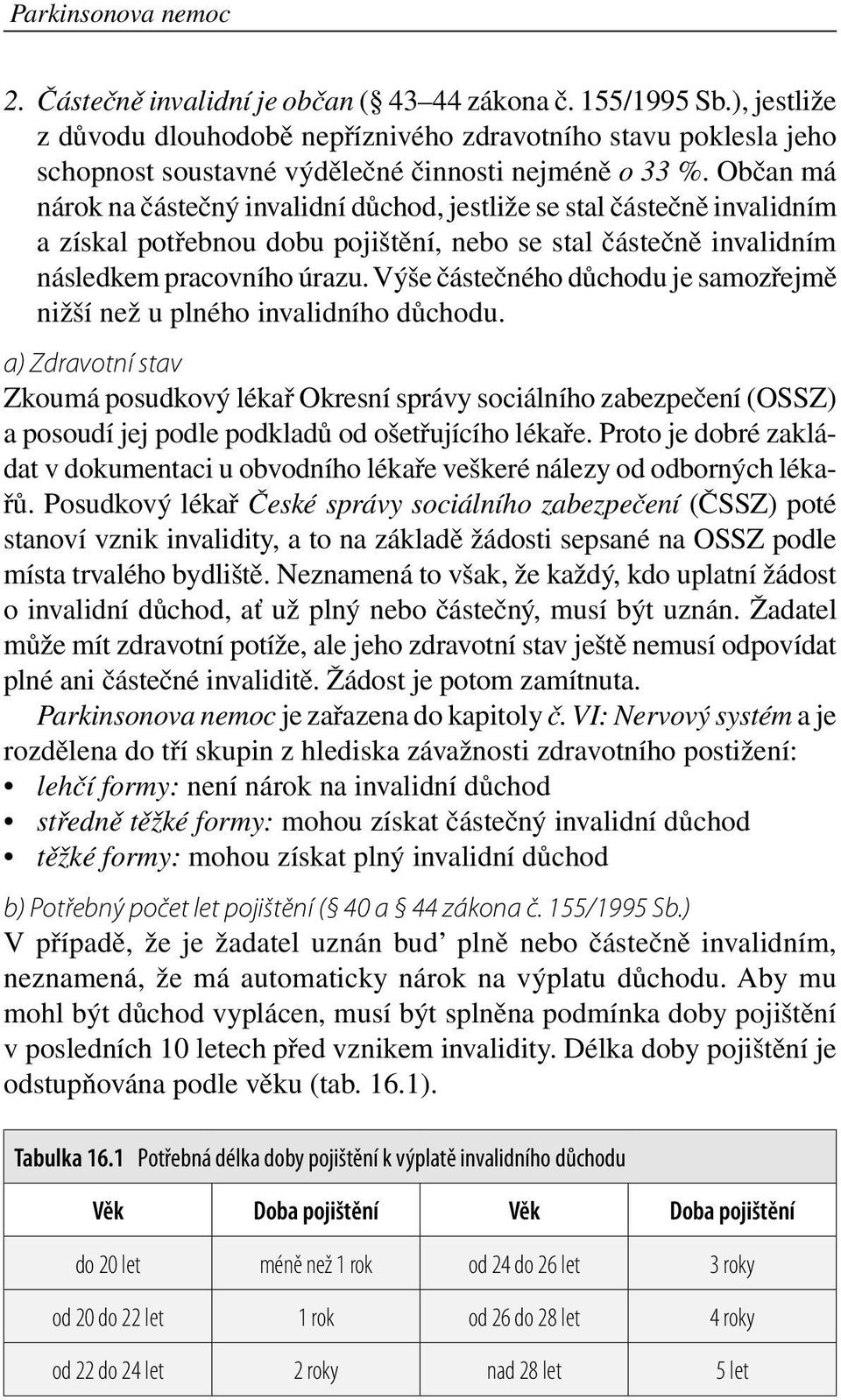 Občan má nárok na částečný invalidní důchod, jestliže se stal částečně invalidním a získal potřebnou dobu pojištění, nebo se stal částečně invalidním následkem pracovního úrazu.