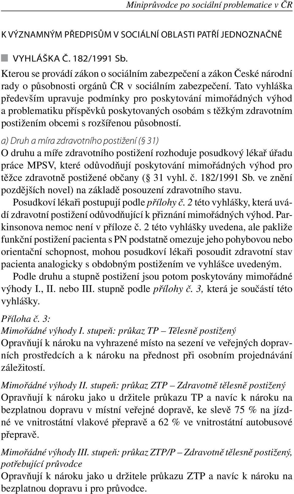 Tato vyhláška především upravuje podmínky pro poskytování mimořádných výhod a problematiku příspěvků poskytovaných osobám s těžkým zdravotním postižením obcemi s rozšířenou působností.