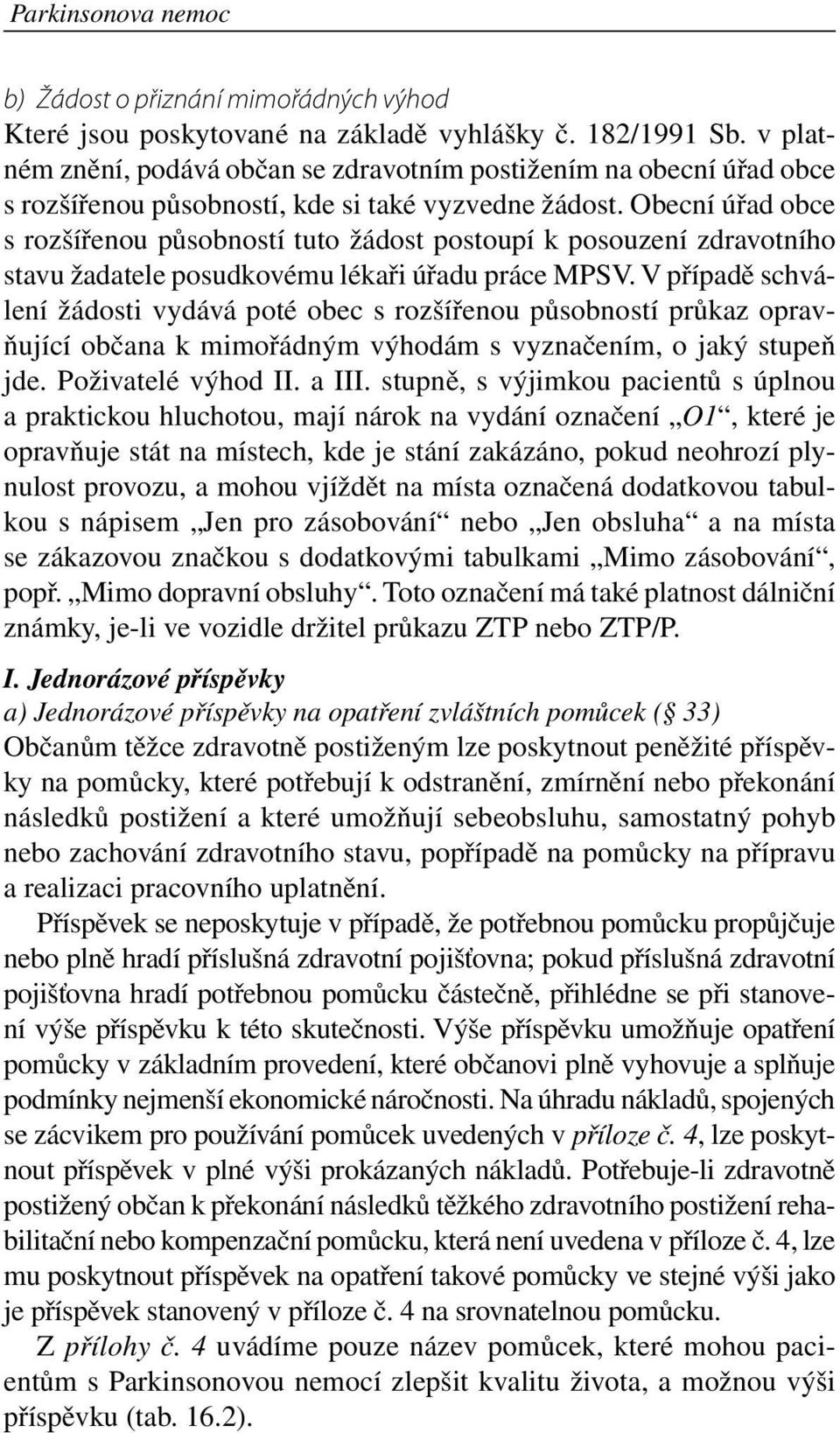 Obecní úřad obce s rozšířenou působností tuto žádost postoupí k posouzení zdravotního stavu žadatele posudkovému lékaři úřadu práce MPSV.