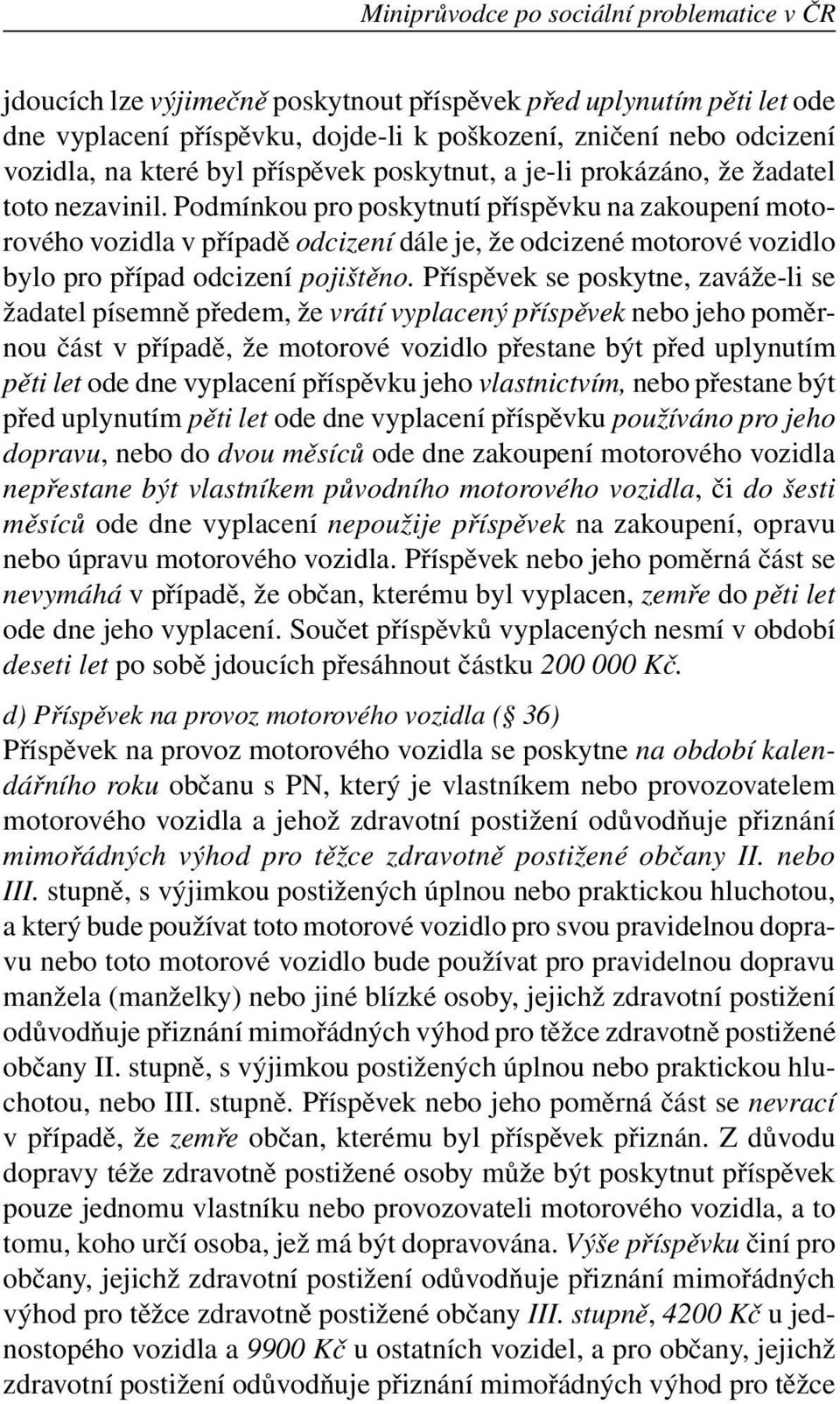 Podmínkou pro poskytnutí příspěvku na zakoupení motorového vozidla v případě odcizení dále je, že odcizené motorové vozidlo bylo pro případ odcizení pojištěno.