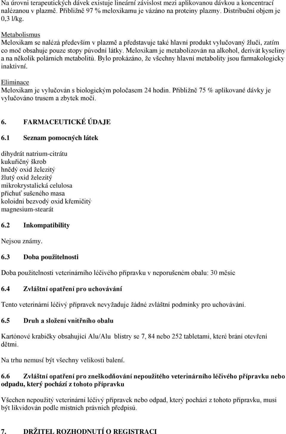 Meloxikam je metabolizován na alkohol, derivát kyseliny a na několik polárních metabolitů. Bylo prokázáno, že všechny hlavní metabolity jsou farmakologicky inaktivní.