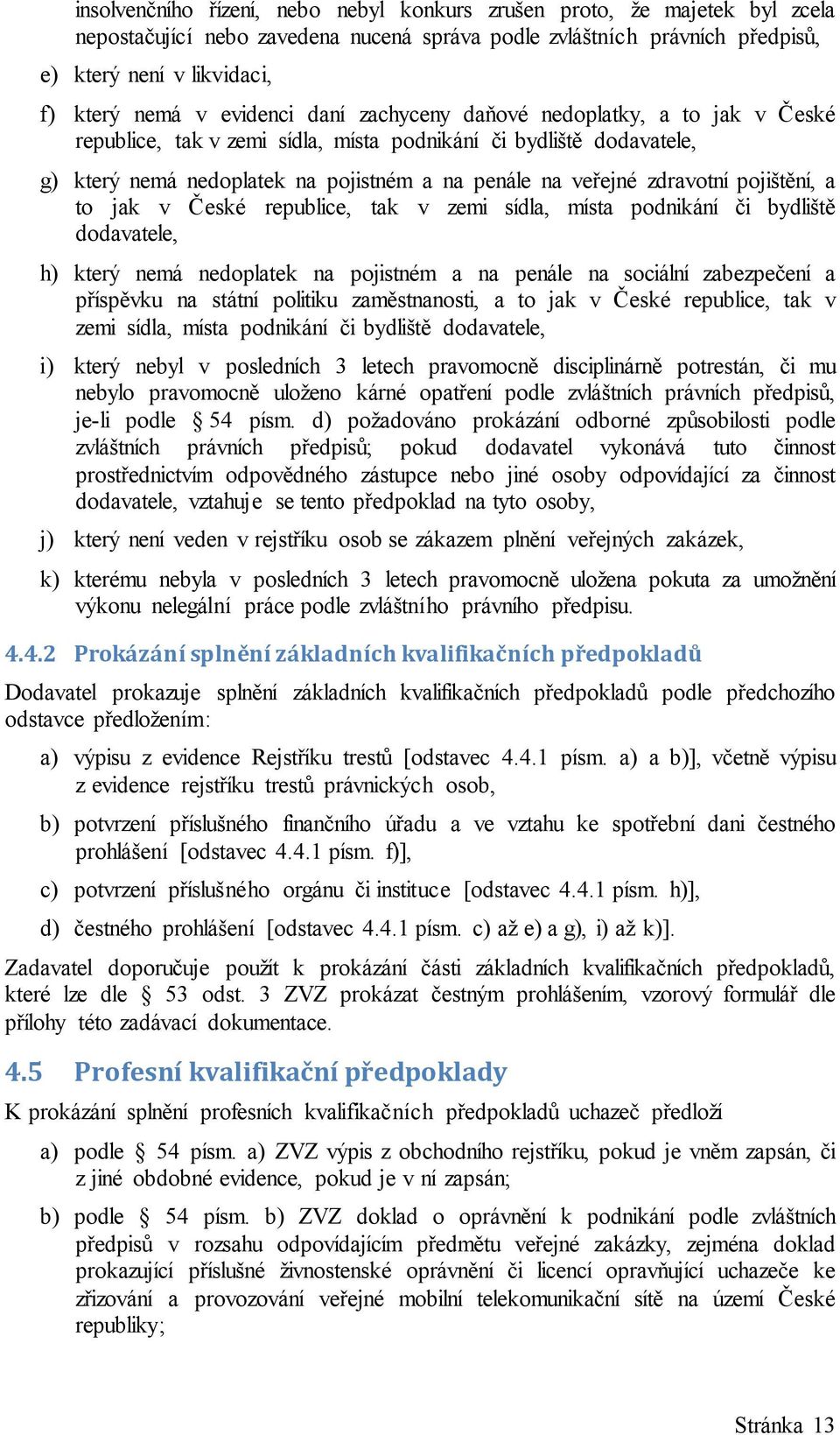 pojištění, a to jak v České republice, tak v zemi sídla, místa podnikání či bydliště dodavatele, h) který nemá nedoplatek na pojistném a na penále na sociální zabezpečení a příspěvku na státní