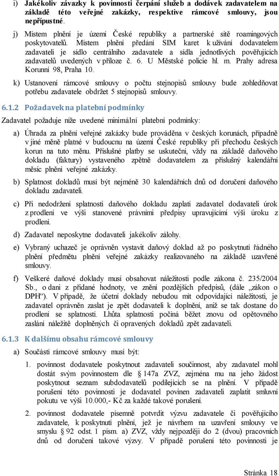 Místem plnění předání SIM karet k užívání dodavatelem zadavateli je sídlo centrálního zadavatele a sídla jednotlivých pověřujících zadavatelů uvedených v příloze č. 6. U Městské policie hl. m.