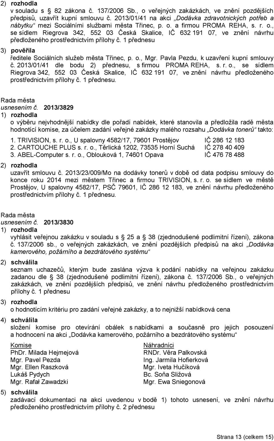 a firmou PROMA REHA, s. r. o., se sídlem Riegrova 342, 552 03 Česká Skalice, IČ 632 191 07, ve znění návrhu předloženého prostřednictvím přílohy č.