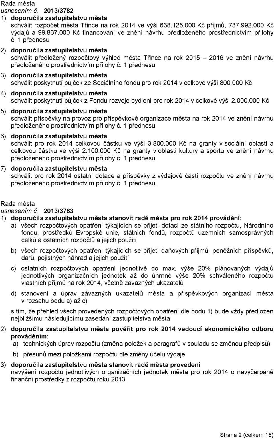 1 přednesu schválit předložený rozpočtový výhled města Třince na rok 2015 2016 ve znění návrhu předloženého prostřednictvím přílohy č.