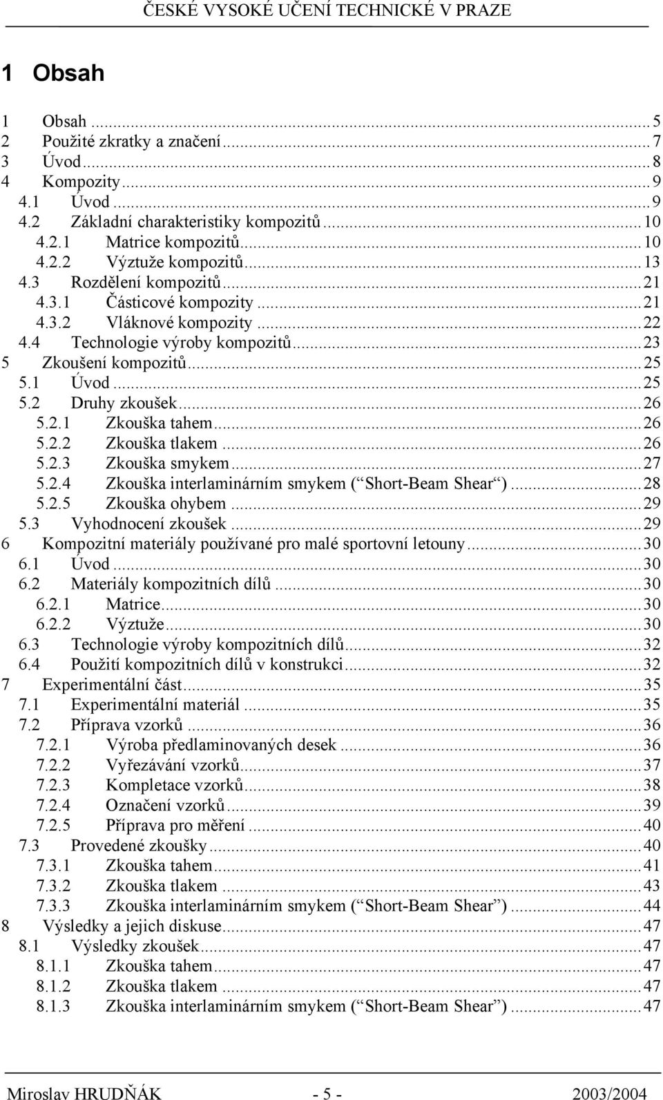 ..26 5.2.2 Zkouška tlakem...26 5.2.3 Zkouška smykem...27 5.2.4 Zkouška interlaminárním smykem ( Short-Beam Shear )...28 5.2.5 Zkouška ohybem...29 5.3 Vyhodnocení zkoušek.