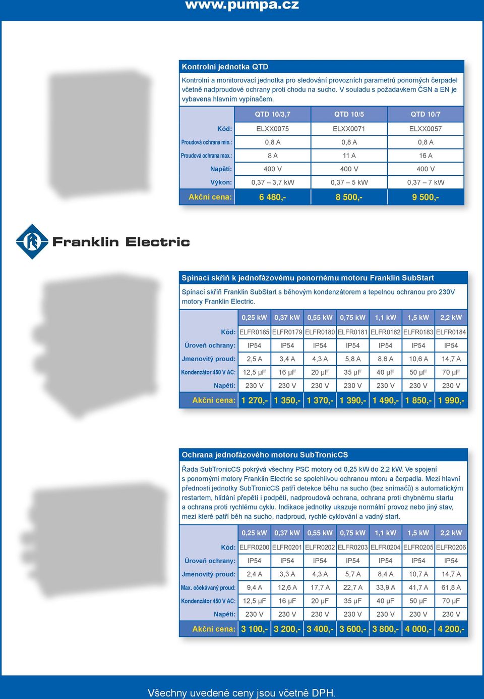 : 8 A 11 A 16 A Napětí: 400 V 400 V 400 V Výkon: 0,37 3,7 kw 0,37 5 kw 0,37 7 kw Akční cena: 6 480,- 8 500,- 9 500,- Spínací skříň k jednofázovému ponornému motoru Franklin SubStart Spínací skříň