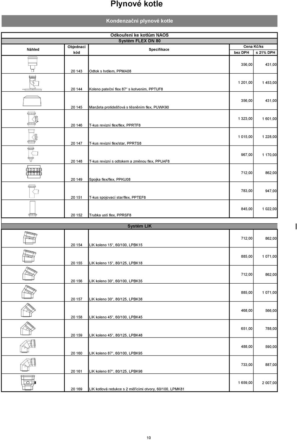148 T-kus revizní s odtokem a změnou flex, PPUAF8 967,00 1 170,00 20 149 Spojka flex/flex, PPKU08 712,00 862,00 20 151 T-kus spojovací star/flex, PPTEF8 783,00 947,00 20 152 Trubka ustí flex, PPRSF8